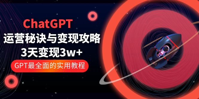 ChatGPT赋能：运营秘诀与变现攻略：3天变现1w+，GPT最全面的实用教程（100节课） - 错分资源网