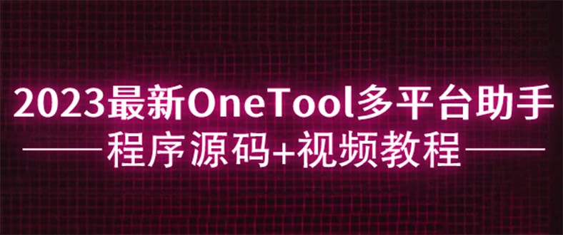 【2023全方面学习】OneTool多平台助手程序源码+视频教程下载 - 错分资源网